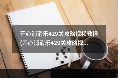 开心消消乐429关攻略视频教程(开心消消乐429关攻略视频)