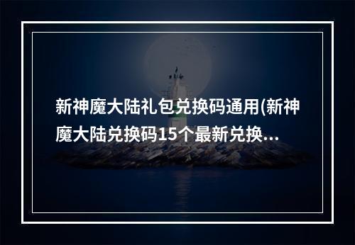 新神魔大陆礼包兑换码通用(新神魔大陆兑换码15个最新兑换码大全)