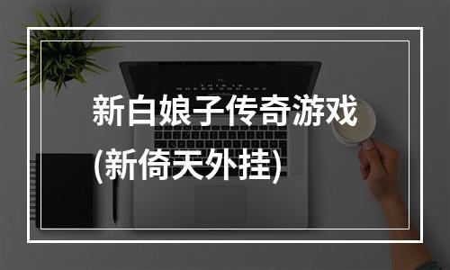 新白娘子传奇游戏(新倚天外挂)