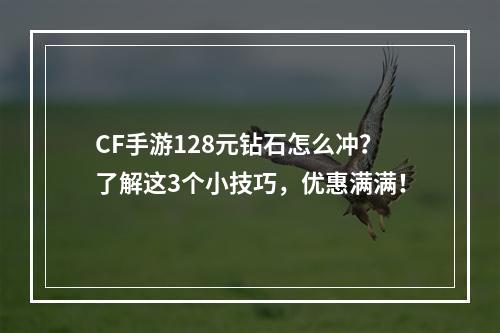 CF手游128元钻石怎么冲？了解这3个小技巧，优惠满满！