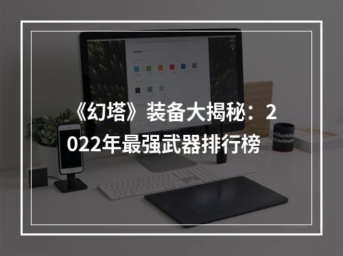 《幻塔》装备大揭秘：2022年最强武器排行榜