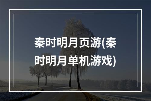 秦时明月页游(秦时明月单机游戏)