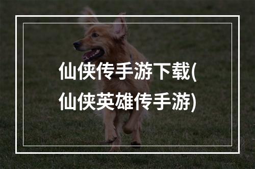 仙侠传手游下载(仙侠英雄传手游)