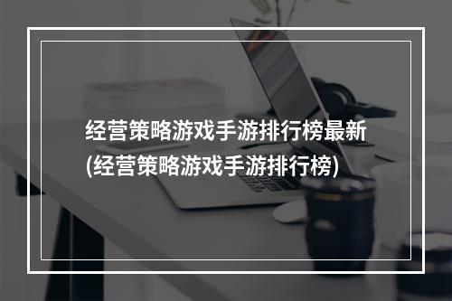 经营策略游戏手游排行榜最新(经营策略游戏手游排行榜)