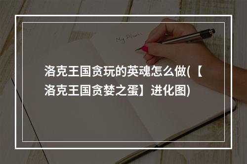 洛克王国贪玩的英魂怎么做(【洛克王国贪婪之蛋】进化图)