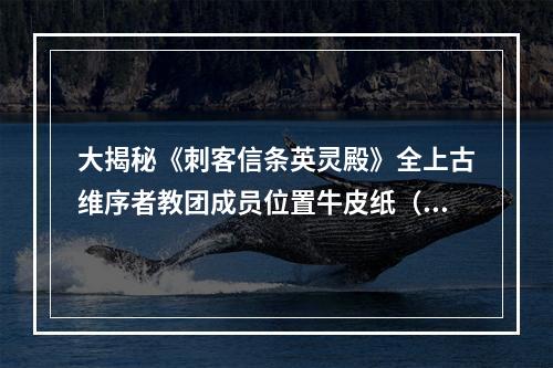 大揭秘《刺客信条英灵殿》全上古维序者教团成员位置牛皮纸（惊人内幕揭露）