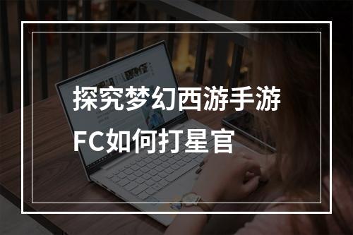 探究梦幻西游手游FC如何打星官