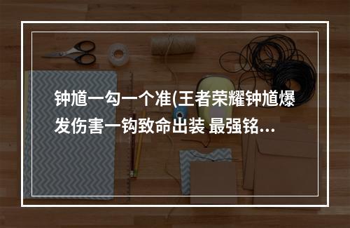 钟馗一勾一个准(王者荣耀钟馗爆发伤害一钩致命出装 最强铭文及肉装)