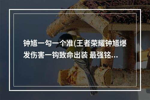 钟馗一勾一个准(王者荣耀钟馗爆发伤害一钩致命出装 最强铭文及肉装)