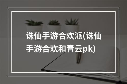 诛仙手游合欢派(诛仙手游合欢和青云pk)