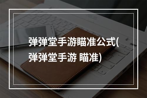 弹弹堂手游瞄准公式(弹弹堂手游 瞄准)