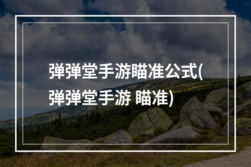 弹弹堂手游瞄准公式(弹弹堂手游 瞄准)