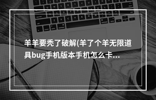 羊羊要秃了破解(羊了个羊无限道具bug手机版本手机怎么卡无限道具)