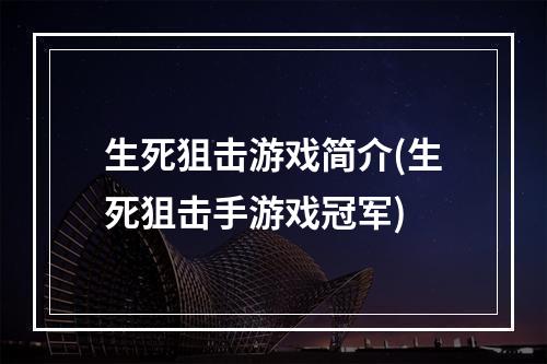 生死狙击游戏简介(生死狙击手游戏冠军)