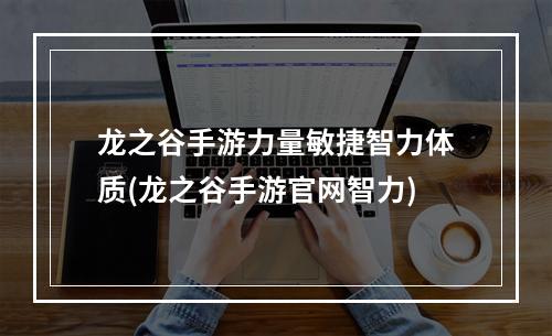 龙之谷手游力量敏捷智力体质(龙之谷手游官网智力)