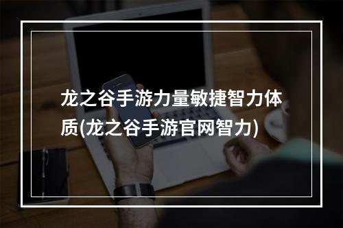 龙之谷手游力量敏捷智力体质(龙之谷手游官网智力)