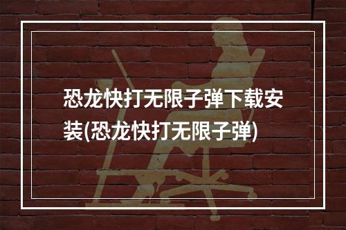 恐龙快打无限子弹下载安装(恐龙快打无限子弹)