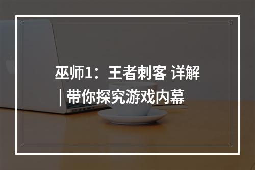 巫师1：王者刺客 详解 | 带你探究游戏内幕