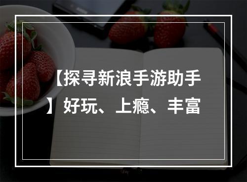 【探寻新浪手游助手】好玩、上瘾、丰富