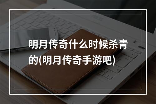 明月传奇什么时候杀青的(明月传奇手游吧)