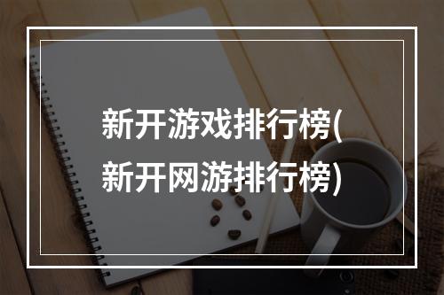 新开游戏排行榜(新开网游排行榜)