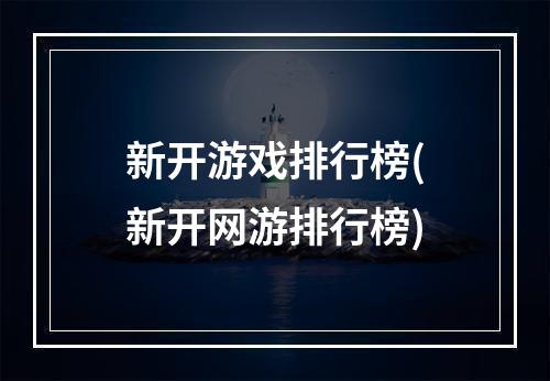 新开游戏排行榜(新开网游排行榜)