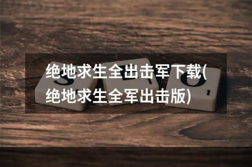 绝地求生全出击军下载(绝地求生全军出击版)