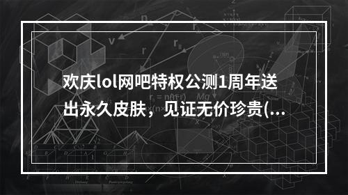 欢庆lol网吧特权公测1周年送出永久皮肤，见证无价珍贵(\"无价珍贵的lol网吧特权公测1周年每日2场送永久皮肤\")