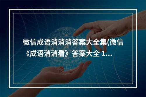 微信成语消消消答案大全集(微信《成语消消看》答案大全 1 100关答案大合集 )