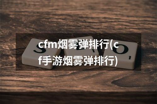 cfm烟雾弹排行(cf手游烟雾弹排行)