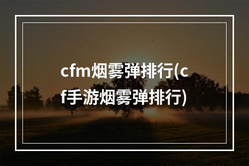 cfm烟雾弹排行(cf手游烟雾弹排行)