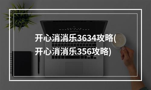 开心消消乐3634攻略(开心消消乐356攻略)