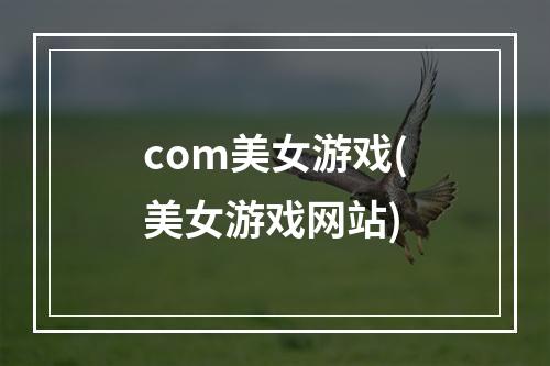 com美女游戏(美女游戏网站)