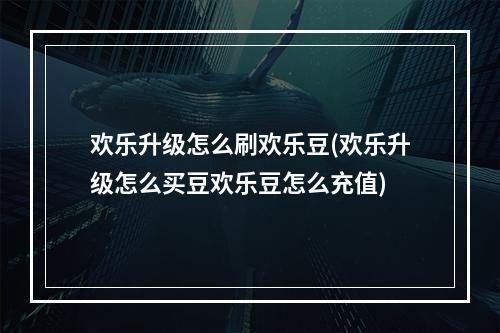 欢乐升级怎么刷欢乐豆(欢乐升级怎么买豆欢乐豆怎么充值)