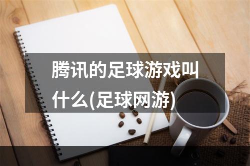 腾讯的足球游戏叫什么(足球网游)