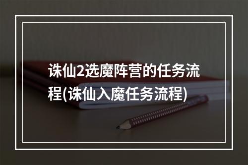 诛仙2选魔阵营的任务流程(诛仙入魔任务流程)