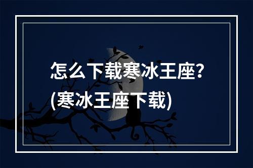 怎么下载寒冰王座？(寒冰王座下载)