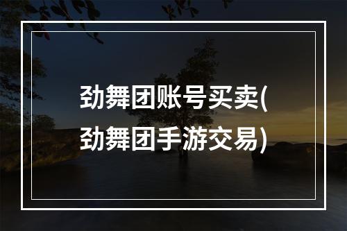 劲舞团账号买卖(劲舞团手游交易)