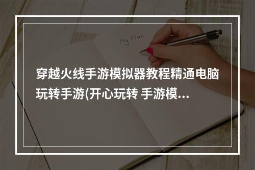 穿越火线手游模拟器教程精通电脑玩转手游(开心玩转 手游模拟)