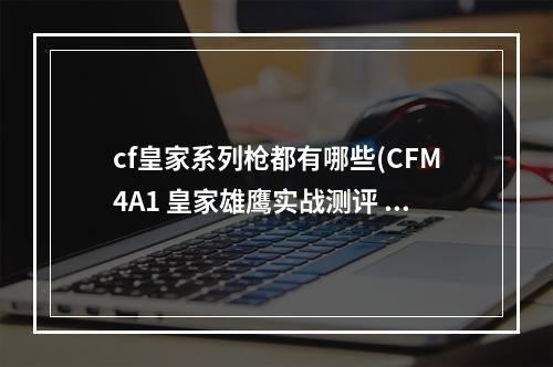 cf皇家系列枪都有哪些(CFM4A1 皇家雄鹰实战测评 CFM4A1 皇家雄鹰怎么样)