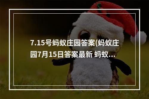 7.15号蚂蚁庄园答案(蚂蚁庄园7月15日答案最新 蚂蚁庄园每日答题答案大全)