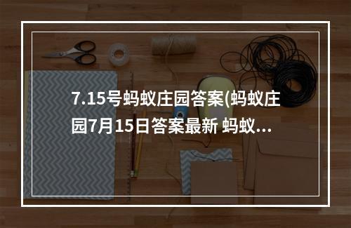 7.15号蚂蚁庄园答案(蚂蚁庄园7月15日答案最新 蚂蚁庄园每日答题答案大全)