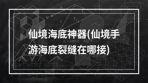 仙境海底神器(仙境手游海底裂缝在哪接)