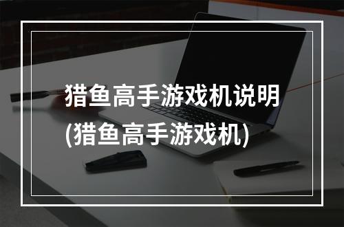 猎鱼高手游戏机说明(猎鱼高手游戏机)