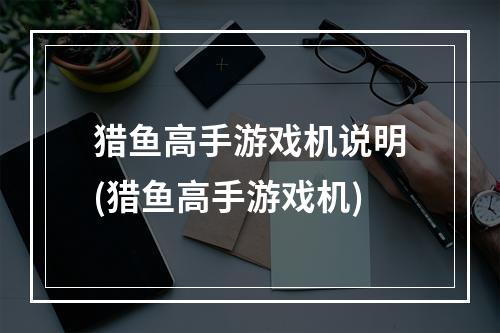 猎鱼高手游戏机说明(猎鱼高手游戏机)