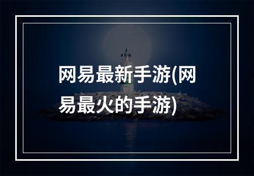 网易最新手游(网易最火的手游)