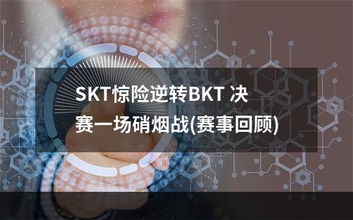 SKT惊险逆转BKT 决赛一场硝烟战(赛事回顾)