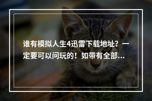 谁有模拟人生4迅雷下载地址？一定要可以问玩的！如带有全部补丁，破解补丁什么的最好。可以玩的高分送上(模拟人生破解补丁)