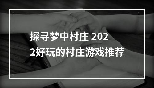 探寻梦中村庄 2022好玩的村庄游戏推荐