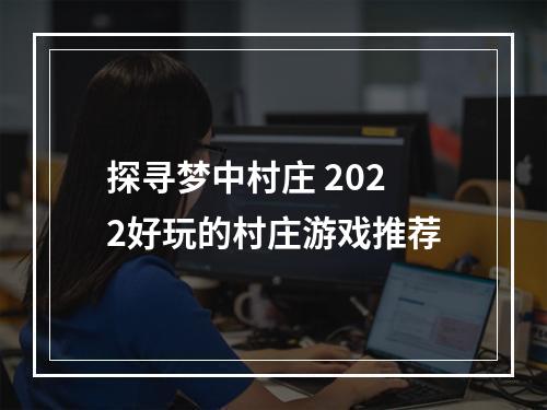 探寻梦中村庄 2022好玩的村庄游戏推荐